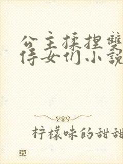 公主揉捏双乳的侍女们小说