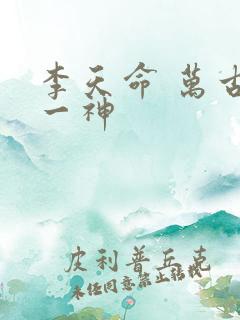 李天命 万古第一神