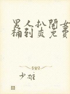 男人扒开女人腿桶到爽免费av