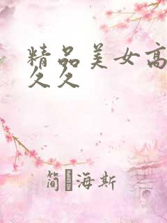 精品美女高潮久久久