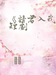 《请君入我怀》短剧