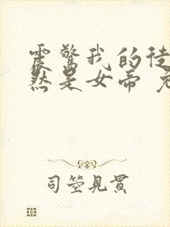 震惊我的徒弟居然是女帝 免费看