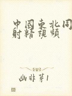 中国东北同性男射精视频