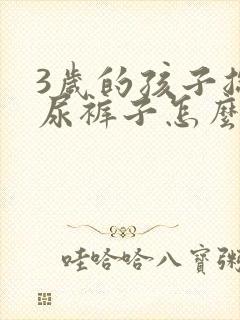 3岁的孩子总是尿裤子怎么办