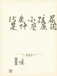 15岁小孩尿床是什么原因