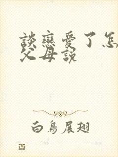 谈恋爱了怎么和父母说