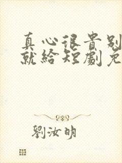 真心很贵别逢人就给短剧免费