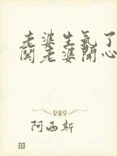 老婆生气了怎么哄老婆开心