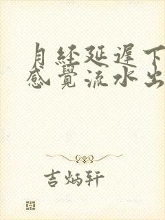 月经延迟下面总感觉流水出来