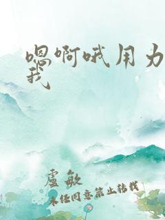 嗯啊哦用力操死我