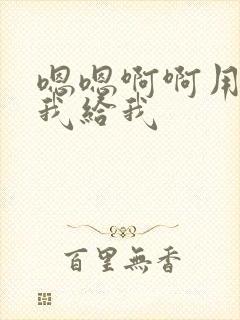 嗯嗯啊啊用力操我给我