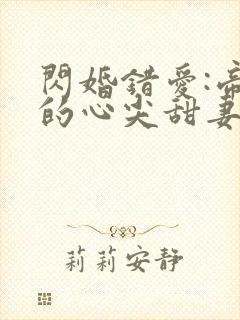 闪婚错爱:帝少的心尖甜妻