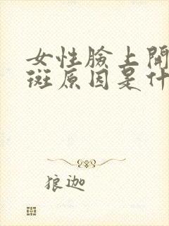 女性脸上开始长斑原因是什么