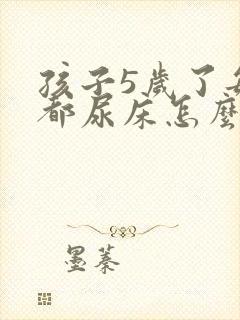 孩子5岁了每天都尿床怎么办