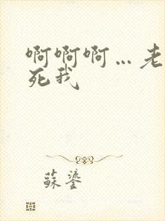 啊啊啊…老公操死我