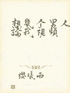 想几个男人一起论我视频