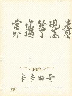 当你发现老公有外遇了怎么办呢