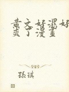 黄文好湿好紧太爽了漫画