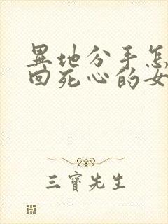 异地分手怎么挽回死心的女朋友