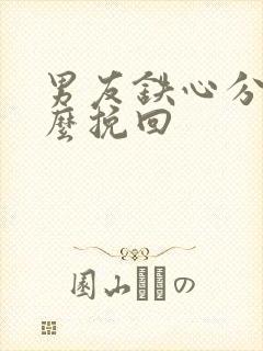 男友铁心分手怎么挽回