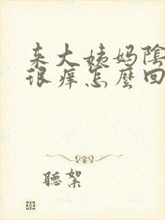 来大姨妈阴道里很痒怎么回事