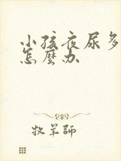 小孩夜尿多尿床怎么办