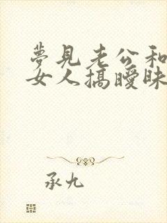 梦见老公和别的女人搞暧昧是真的吗