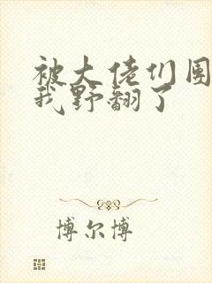 被大佬们团宠后我野翻了