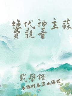 绝代神主苏莫免费观看