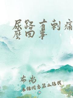 尿路有刺痛感怎么回事