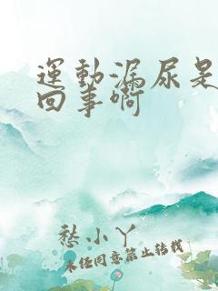 运动漏尿是怎么回事啊