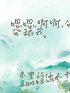 嗯嗯,啊啊,公公舔我