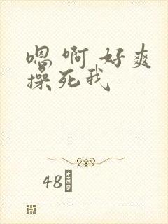 嗯 啊 好爽 操死我