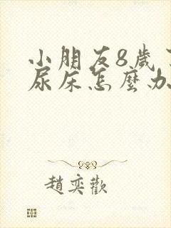 小朋友8岁了还尿床怎么办