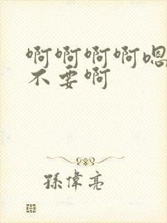 啊啊啊啊嗯嗯嗯不要啊