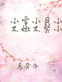 小雪小贝小嫩苞又嫩又紧小说