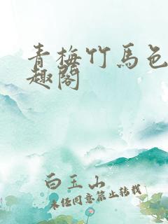 青梅竹马色文笔趣阁