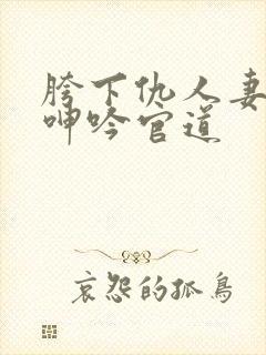 胯下仇人妻耸动呻吟官道