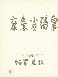 六岁小孩白天遗尿怎么回事