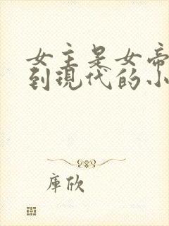 女主是女帝穿越到现代的小说