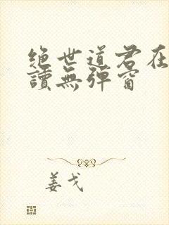 绝世道君在线阅读无弹窗