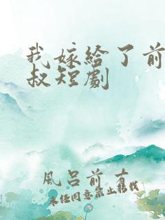 我嫁给了前任他叔短剧