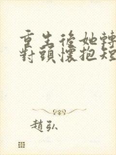 重生后她转入死对头怀抱短剧