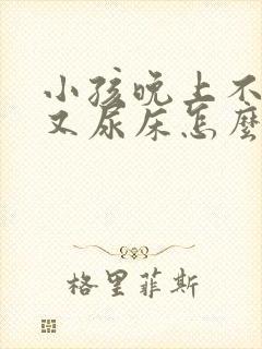 小孩晚上不睡觉又尿床怎么回事