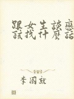 跟女生谈恋爱应该找什么话题