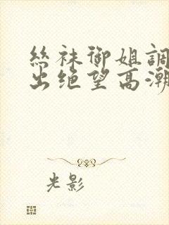 丝袜御姐调教中出绝望高潮