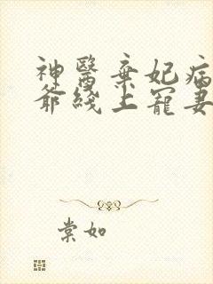 神医弃妃病娇王爷线上宠妻