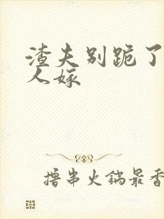 渣夫别跪了,夫人嫁