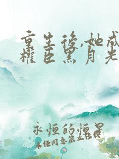 重生后,她成了权臣黑月光免费下载