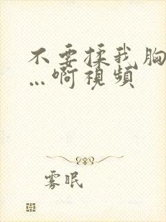 不要揉我胸嗯……啊视频